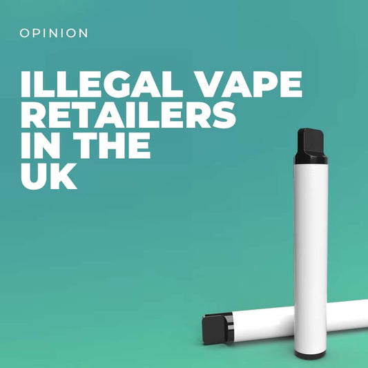 Illegal Vape Retailers in the UK - Opinion piece
